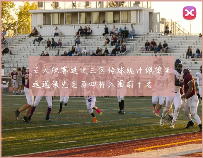 五大联赛进攻三区传球统计佩德里遥遥领先皇马四将入围前十名