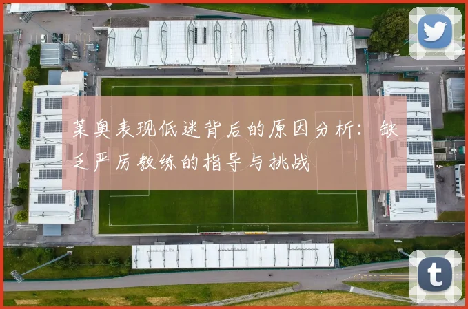 莱奥表现低迷背后的原因分析：缺乏严厉教练的指导与挑战