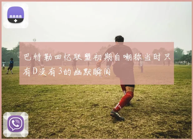 巴特勒回忆联盟初期自嘲称当时只有D没有3的幽默瞬间