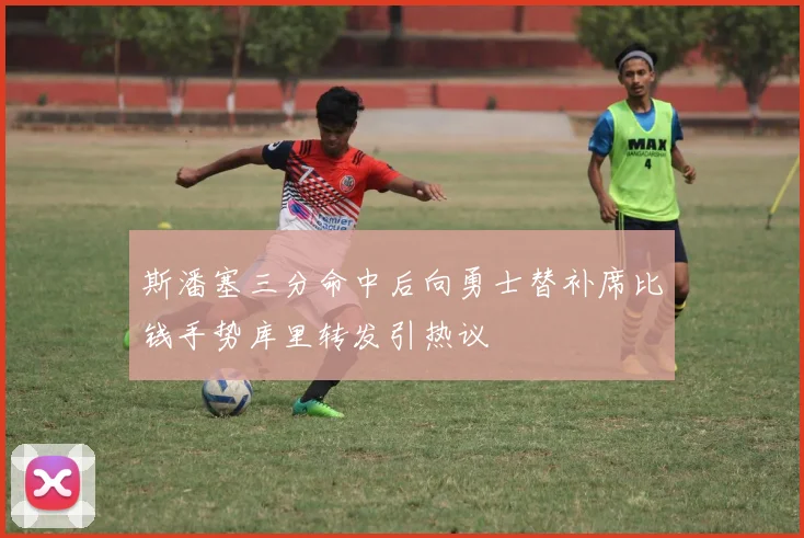 斯潘塞三分命中后向勇士替补席比钱手势库里转发引热议