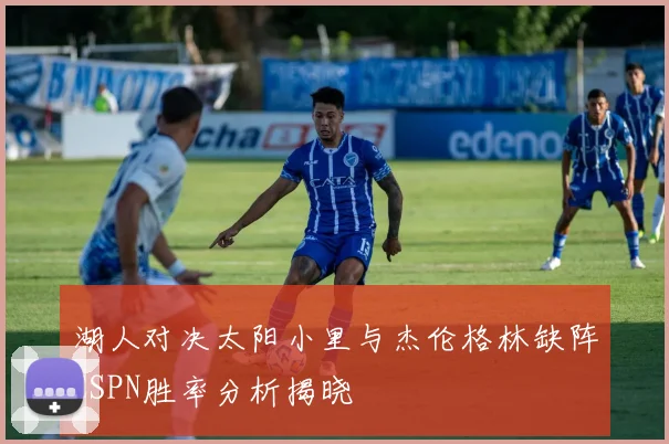 湖人对决太阳小里与杰伦格林缺阵ESPN胜率分析揭晓