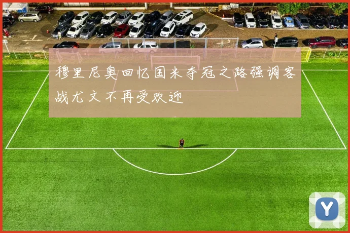 穆里尼奥回忆国米夺冠之路强调客战尤文不再受欢迎