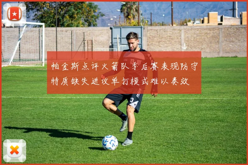 帕金斯点评火箭队季后赛表现防守特质缺失进攻单打模式难以奏效