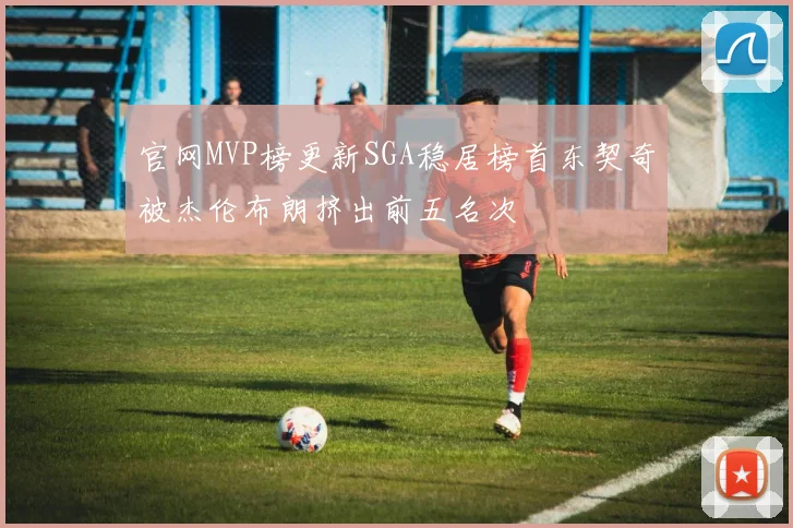 官网MVP榜更新SGA稳居榜首东契奇被杰伦布朗挤出前五名次