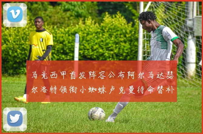 马竞西甲首发阵容公布阿尔马达瑟尔洛特领衔小蜘蛛卢克曼待命替补