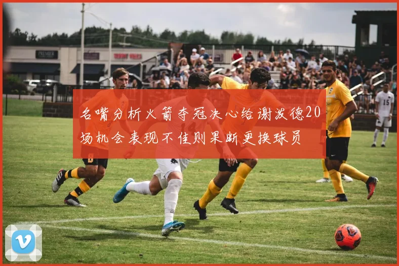 名嘴分析火箭夺冠决心给谢泼德20场机会表现不佳则果断更换球员