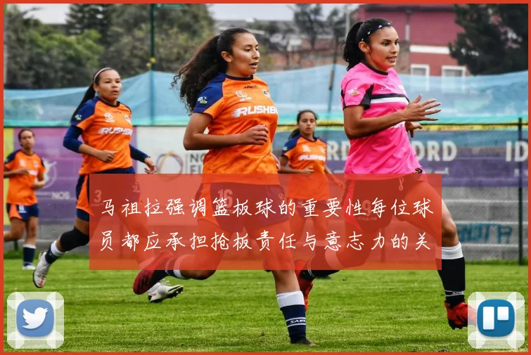 马祖拉强调篮板球的重要性每位球员都应承担抢板责任与意志力的关系