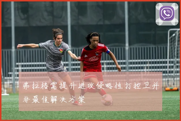 弗拉格需提升进攻侵略性打控卫并非最佳解决方案