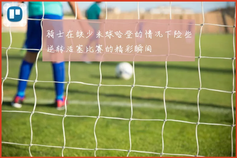 骑士在缺少米球哈登的情况下险些逆转活塞比赛的精彩瞬间