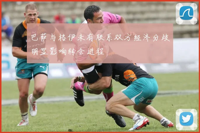 巴萨与格伊未有联系双方经济分歧明显影响转会进程
