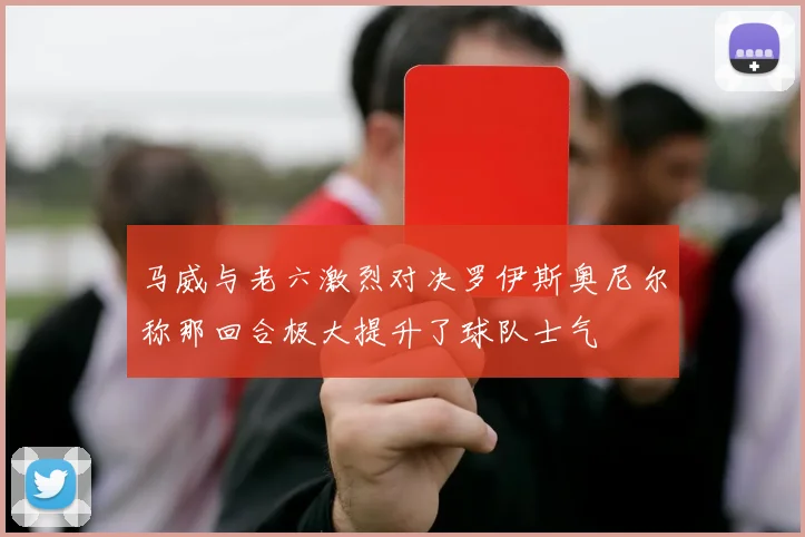 马威与老六激烈对决罗伊斯奥尼尔称那回合极大提升了球队士气