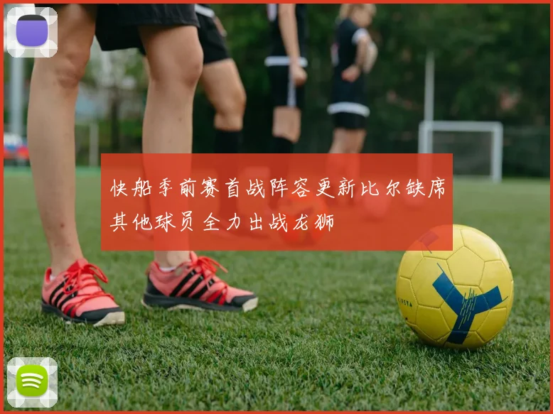 快船季前赛首战阵容更新比尔缺席其他球员全力出战龙狮