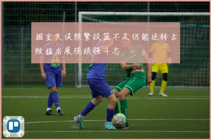 掘金失误频繁投篮不足仍能逆转击败猛龙展现顽强斗志