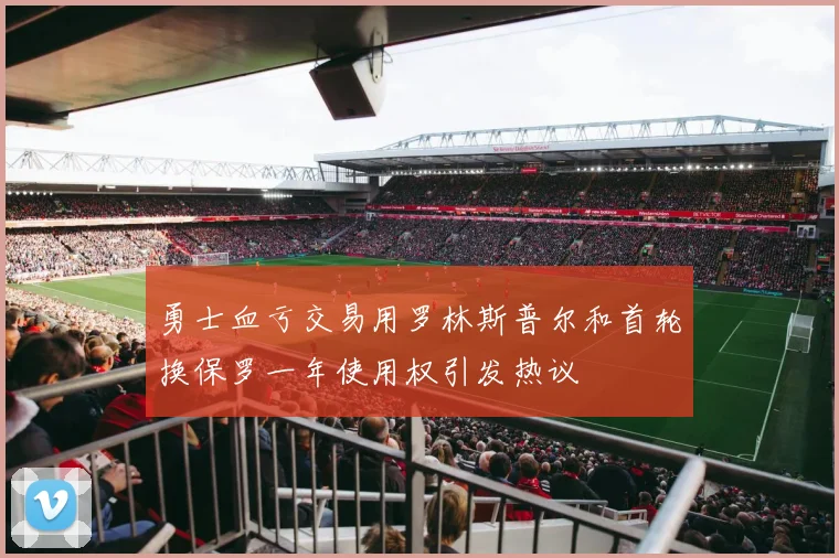 勇士血亏交易用罗林斯普尔和首轮换保罗一年使用权引发热议