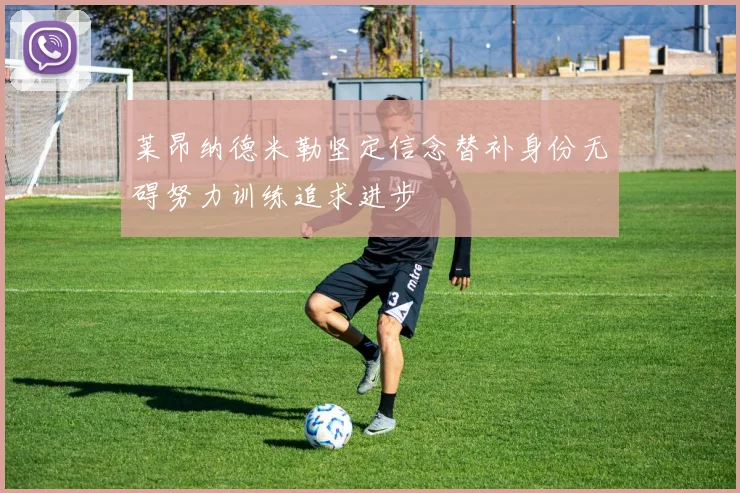 莱昂纳德米勒坚定信念替补身份无碍努力训练追求进步
