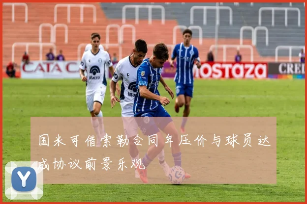 国米可借索勒合同年压价与球员达成协议前景乐观