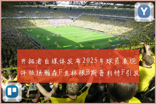 开拓者自媒体发布2025年球员表现评级杨瀚森F克林根B斯普利特F引发热议