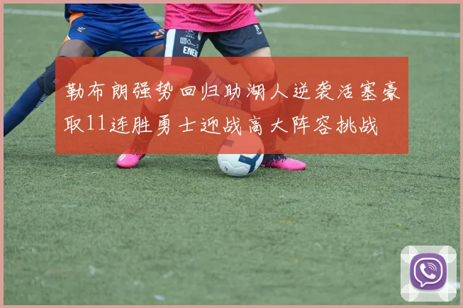 勒布朗强势回归助湖人逆袭活塞豪取11连胜勇士迎战高大阵容挑战