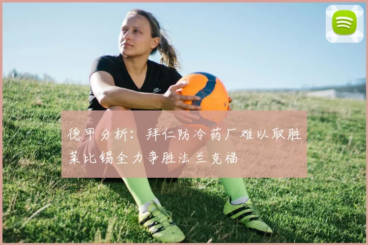 德甲分析：拜仁防冷药厂难以取胜莱比锡全力争胜法兰克福