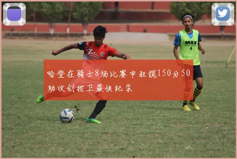哈登在骑士8场比赛中狂揽150分50助攻创控卫最快纪录