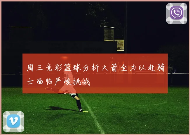 周三竞彩篮球分析火箭全力以赴骑士面临严峻挑战