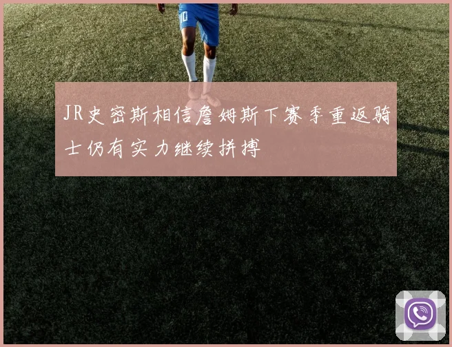 JR史密斯相信詹姆斯下赛季重返骑士仍有实力继续拼搏